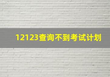 12123查询不到考试计划