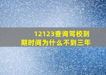 12123查询驾校到期时间为什么不到三年