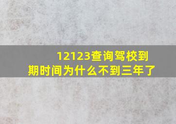 12123查询驾校到期时间为什么不到三年了