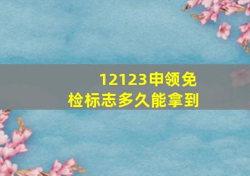 12123申领免检标志多久能拿到