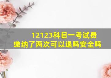 12123科目一考试费缴纳了两次可以退吗安全吗