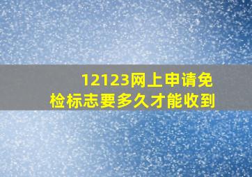 12123网上申请免检标志要多久才能收到