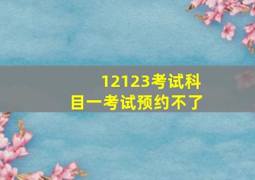 12123考试科目一考试预约不了