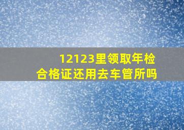 12123里领取年检合格证还用去车管所吗