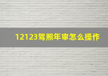 12123驾照年审怎么操作