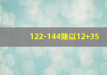 122-144除以12+35