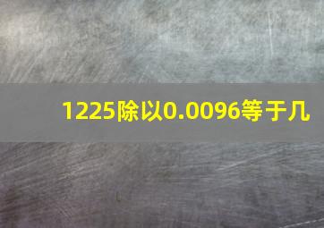 1225除以0.0096等于几