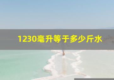 1230毫升等于多少斤水