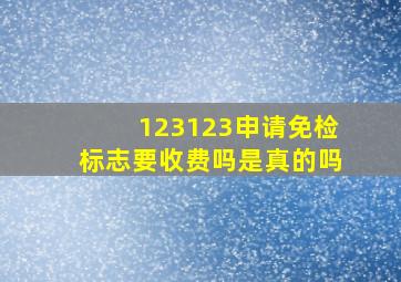 123123申请免检标志要收费吗是真的吗