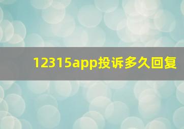 12315app投诉多久回复