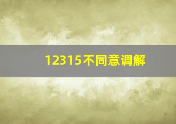 12315不同意调解