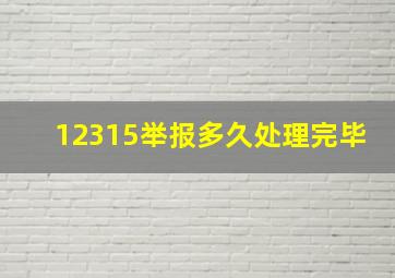 12315举报多久处理完毕