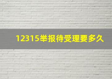 12315举报待受理要多久