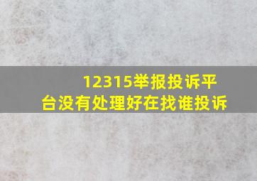 12315举报投诉平台没有处理好在找谁投诉