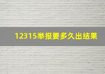 12315举报要多久出结果