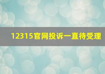 12315官网投诉一直待受理