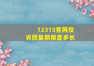 12315官网投诉回复期限是多长