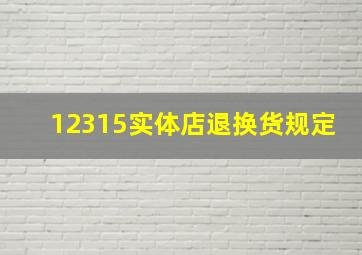 12315实体店退换货规定