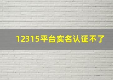 12315平台实名认证不了