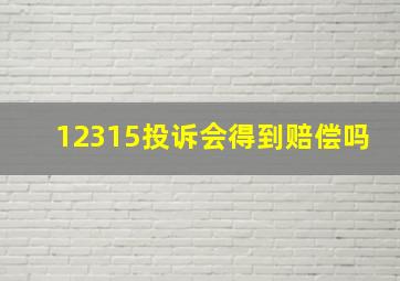 12315投诉会得到赔偿吗