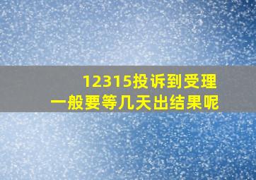 12315投诉到受理一般要等几天出结果呢