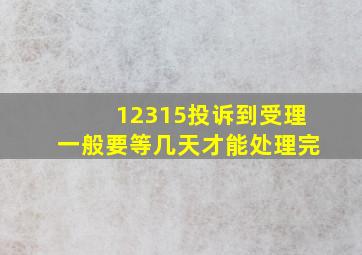 12315投诉到受理一般要等几天才能处理完