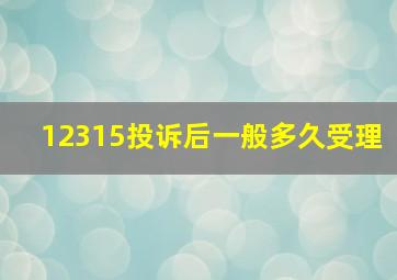 12315投诉后一般多久受理