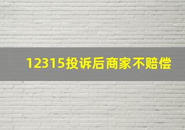 12315投诉后商家不赔偿