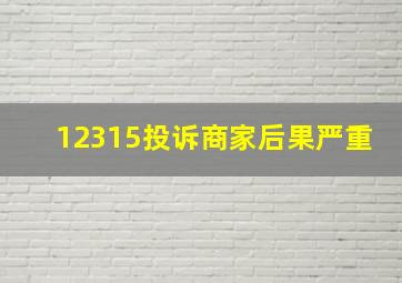 12315投诉商家后果严重