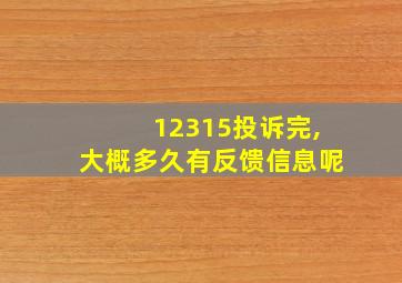 12315投诉完,大概多久有反馈信息呢