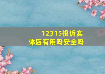 12315投诉实体店有用吗安全吗