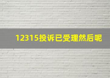 12315投诉已受理然后呢