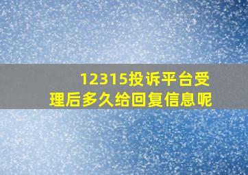 12315投诉平台受理后多久给回复信息呢