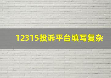 12315投诉平台填写复杂