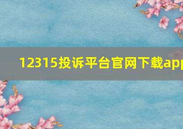 12315投诉平台官网下载app