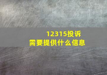 12315投诉需要提供什么信息