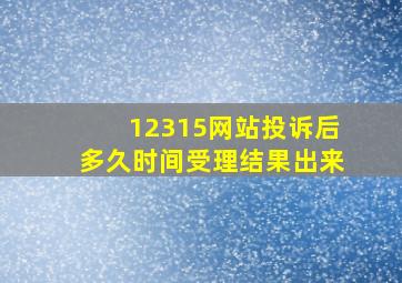 12315网站投诉后多久时间受理结果出来