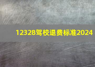 12328驾校退费标准2024