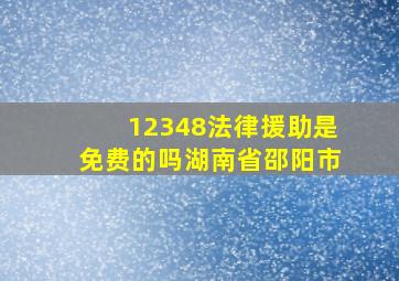 12348法律援助是免费的吗湖南省邵阳市