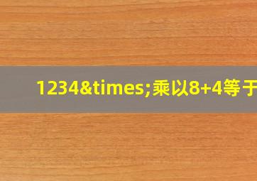 1234×乘以8+4等于几