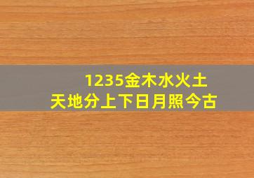 1235金木水火土天地分上下日月照今古