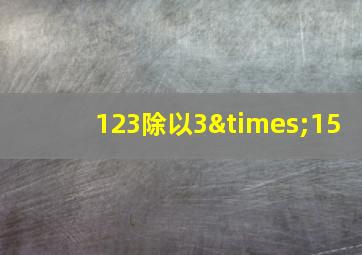 123除以3×15