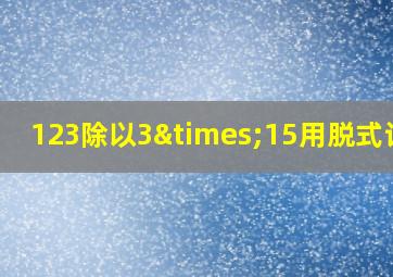 123除以3×15用脱式计算