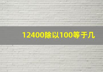 12400除以100等于几