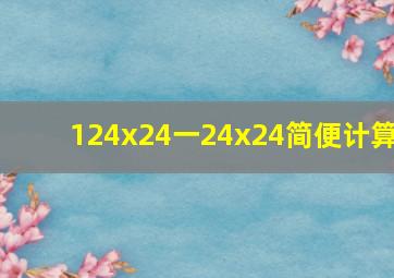 124x24一24x24简便计算