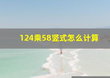 124乘58竖式怎么计算