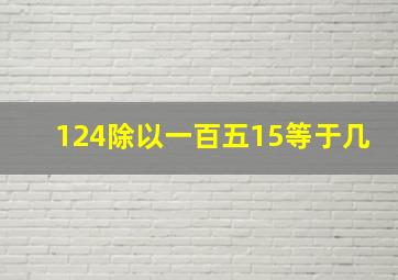 124除以一百五15等于几