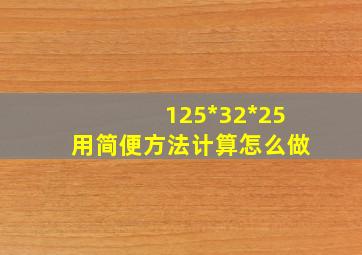 125*32*25用简便方法计算怎么做