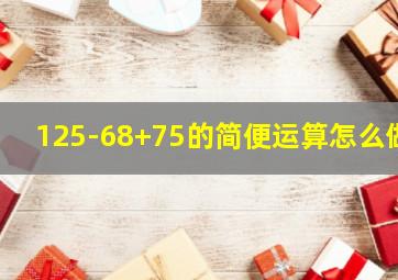 125-68+75的简便运算怎么做