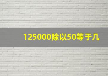 125000除以50等于几